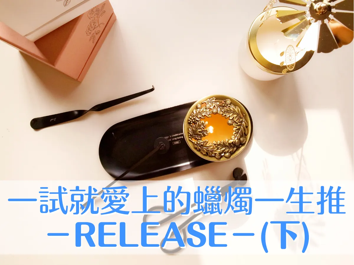 香氛筆記｜［ 開箱 ］release：聞過後絕對沈浸一生的花香調香氛蠟燭（下）